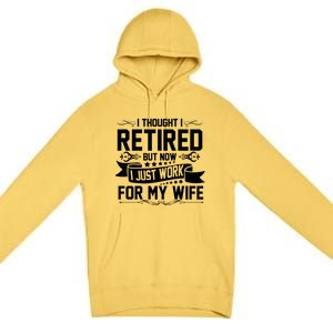 I Thought I Retired But Now I Just Work For My Wife Retired Meaningful Gift Premium Pullover Hoodie