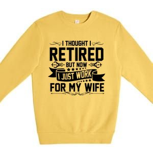 I Thought I Retired But Now I Just Work For My Wife Retired Meaningful Gift Premium Crewneck Sweatshirt