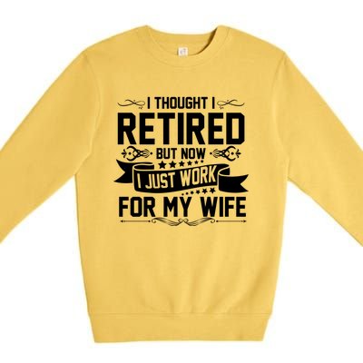 I Thought I Retired But Now I Just Work For My Wife Retired Meaningful Gift Premium Crewneck Sweatshirt