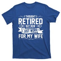 I Thought I Retired But Now I Just Work For My Wife Retired Meaningful Gift T-Shirt