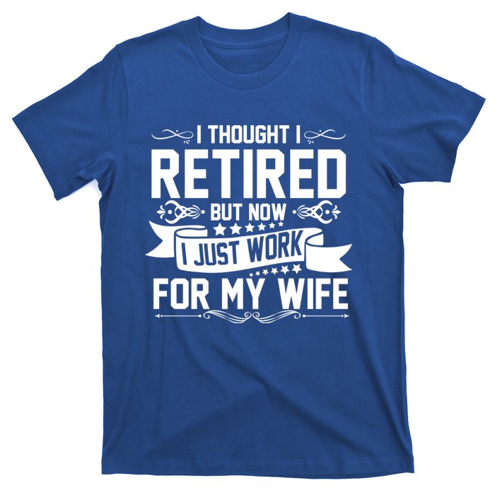 I Thought I Retired But Now I Just Work For My Wife Retired Meaningful Gift T-Shirt