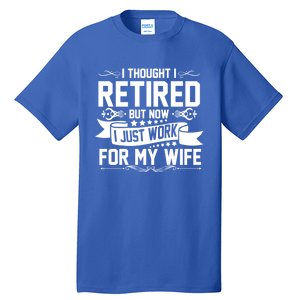 I Thought I Retired But Now I Just Work For My Wife Retired Meaningful Gift Tall T-Shirt