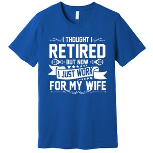 I Thought I Retired But Now I Just Work For My Wife Retired Meaningful Gift Premium T-Shirt