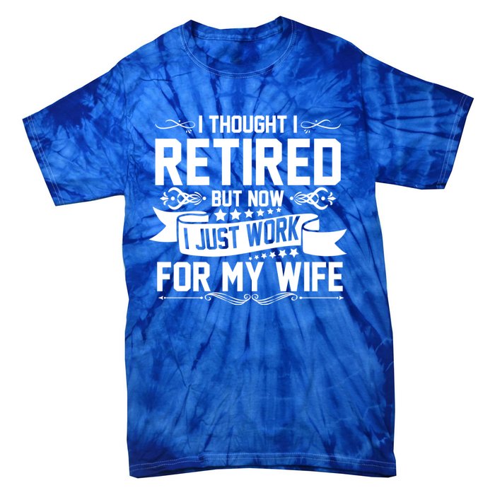 I Thought I Retired But Now I Just Work For My Wife Retired Meaningful Gift Tie-Dye T-Shirt