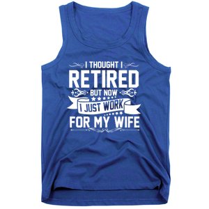 I Thought I Retired But Now I Just Work For My Wife Retired Meaningful Gift Tank Top