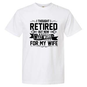 I Thought I Retired But Now I Just Work For My Wife Retired Meaningful Gift Garment-Dyed Heavyweight T-Shirt