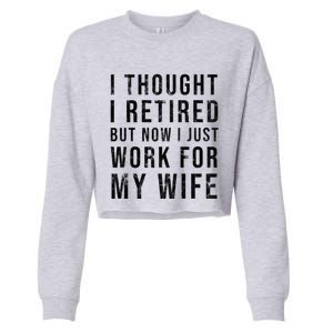 I Thought I Retired But Now I Just Work For My Wife Gift Cropped Pullover Crew