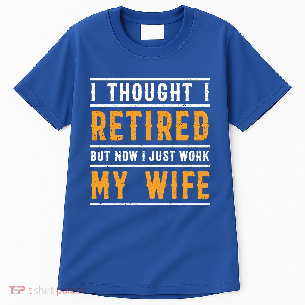 I Thought I Retired But Now I Just Work For My Wife Gift Tall T-Shirt