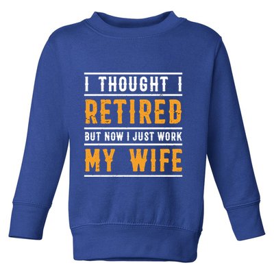 I Thought I Retired But Now I Just Work For My Wife Gift Toddler Sweatshirt