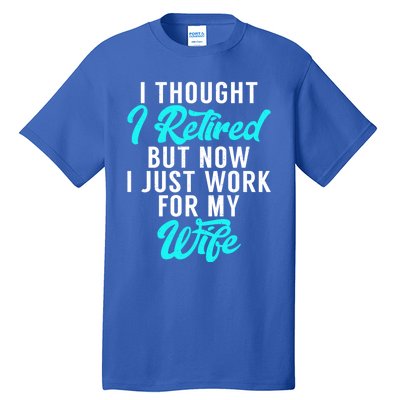 I Thought I Retired But Now I Just Work For My Wife Gift Tall T-Shirt