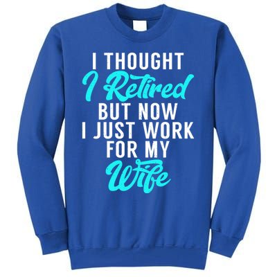 I Thought I Retired But Now I Just Work For My Wife Gift Tall Sweatshirt