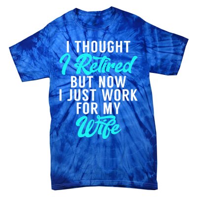 I Thought I Retired But Now I Just Work For My Wife Gift Tie-Dye T-Shirt