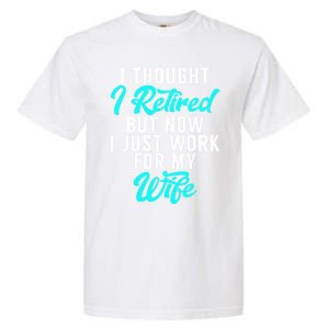 I Thought I Retired But Now I Just Work For My Wife Gift Garment-Dyed Heavyweight T-Shirt