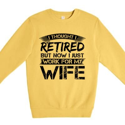 I Thought I Retired But Now I Just Work For My Wife Gift Premium Crewneck Sweatshirt