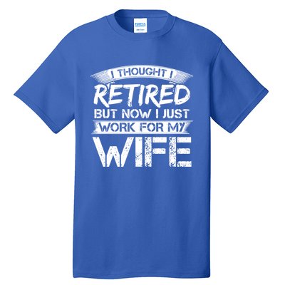 I Thought I Retired But Now I Just Work For My Wife Gift Tall T-Shirt