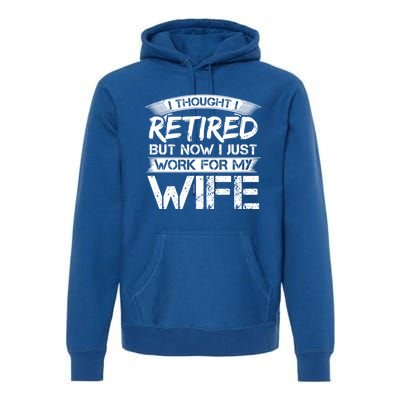 I Thought I Retired But Now I Just Work For My Wife Gift Premium Hoodie