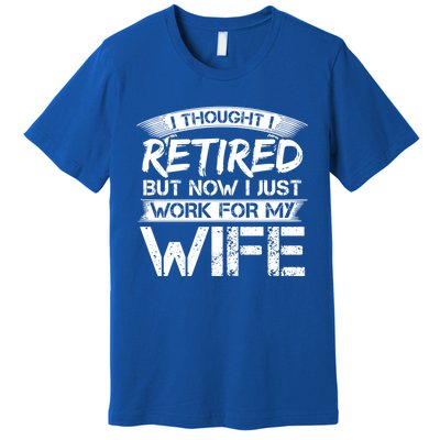 I Thought I Retired But Now I Just Work For My Wife Gift Premium T-Shirt