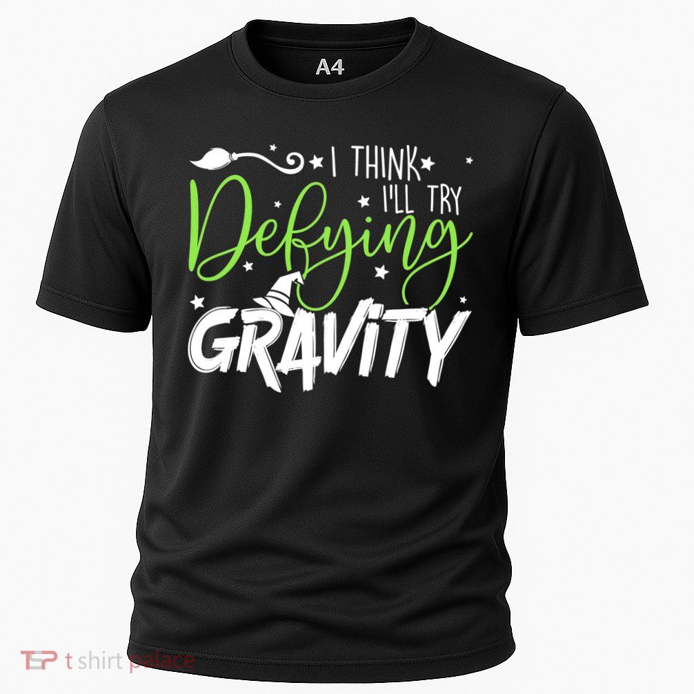 I Think I’Ll Try Defying Gravity Defying Musical Performance Shirt