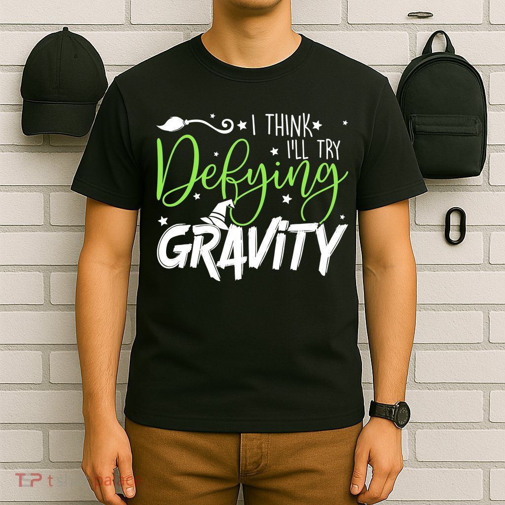 I Think I’Ll Try Defying Gravity Defying Musical T-Shirt