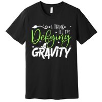 I Think I’Ll Try Defying Gravity Defying Musical Premium T-Shirt