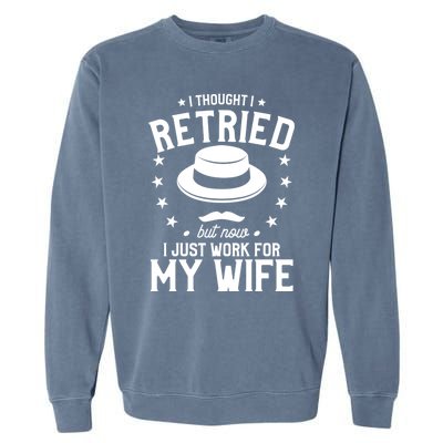 I Thought I Retired But Now I Just Work For My Wife Cool Gift Garment-Dyed Sweatshirt