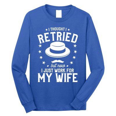 I Thought I Retired But Now I Just Work For My Wife Cool Gift Long Sleeve Shirt