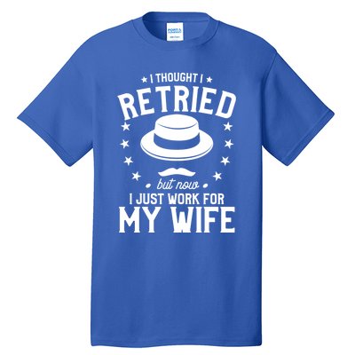 I Thought I Retired But Now I Just Work For My Wife Cool Gift Tall T-Shirt