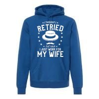 I Thought I Retired But Now I Just Work For My Wife Cool Gift Premium Hoodie