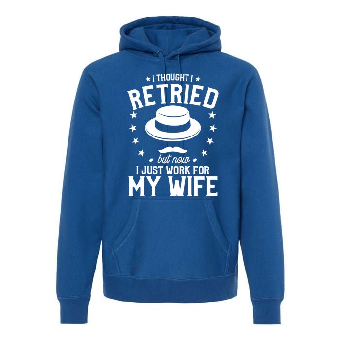 I Thought I Retired But Now I Just Work For My Wife Cool Gift Premium Hoodie