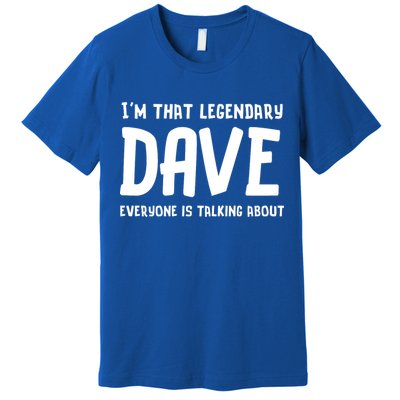 Im That Legendary Dave Everyone Is Talking About. Premium T-Shirt