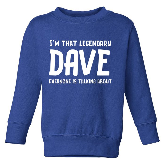 Im That Legendary Dave Everyone Is Talking About. Toddler Sweatshirt