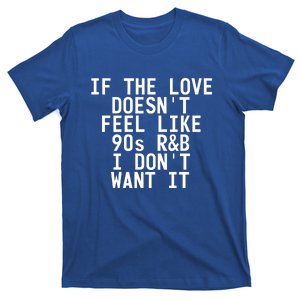 If The Love Doesn't Feel Like 90s R And B Meaningful Gift Funny Gift Idea T-Shirt