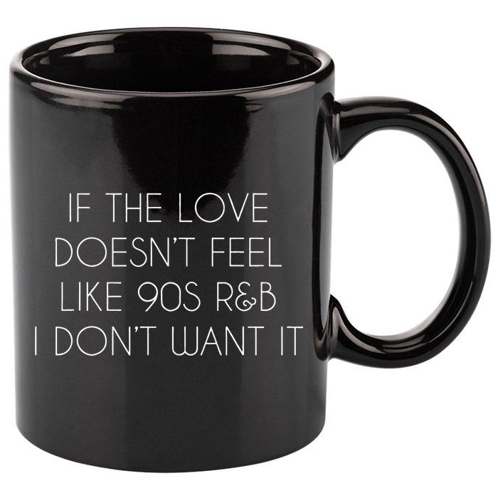 If The Love Doesnt Feel Like 90s R&B I Dont Want It 11oz C Handle Ceramic Mug