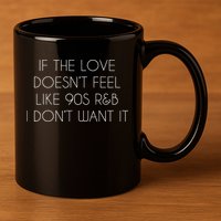 If The Love Doesnt Feel Like 90s R&B I Dont Want It 11oz C Handle Ceramic Mug