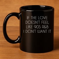 If The Love Doesnt Feel Like 90s R&B I Dont Want It 11oz C Handle Ceramic Mug