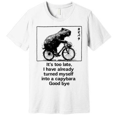 ItS Too Late I Have Already Turned Myself Into A Capybara Premium T-Shirt