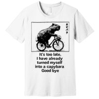 ItS Too Late I Have Already Turned Myself Into A Capybara Premium T-Shirt
