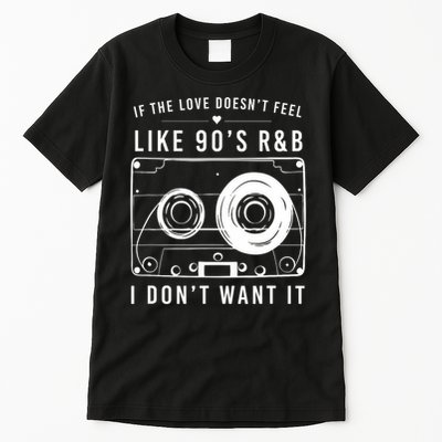 If The Love Doesn't Feel Like 90's R&b I Don't Want I Tall T-Shirt