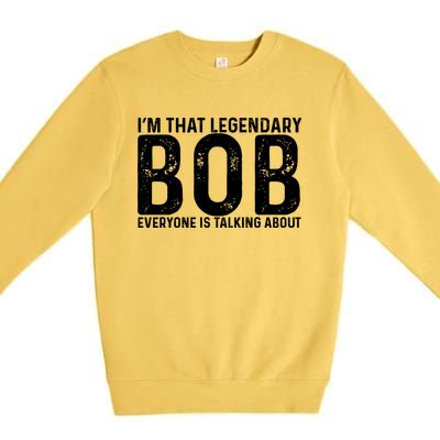 Im That Legendary Bob Everyone Is Talking About First Name Funny Bob Premium Crewneck Sweatshirt