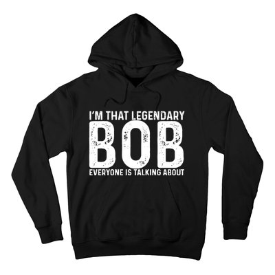 Im That Legendary Bob Everyone Is Talking About First Name Funny Bob Hoodie