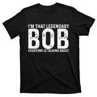 Im That Legendary Bob Everyone Is Talking About First Name Funny Bob T-Shirt