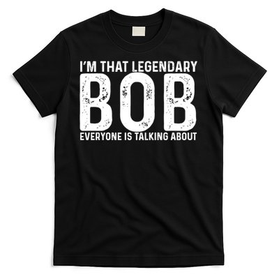 Im That Legendary Bob Everyone Is Talking About First Name Funny Bob T-Shirt