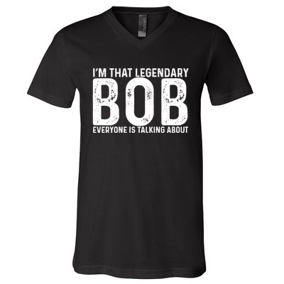 Im That Legendary Bob Everyone Is Talking About First Name Funny Bob V-Neck T-Shirt