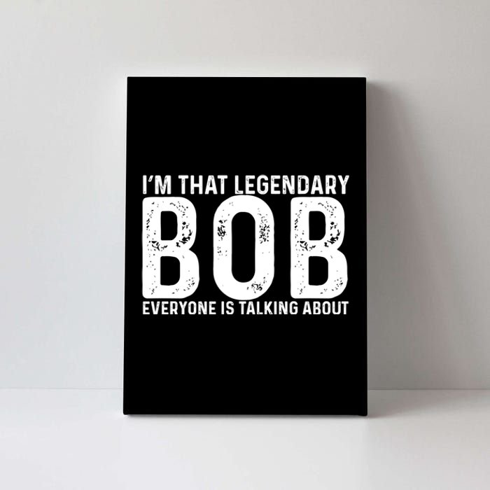 Im That Legendary Bob Everyone Is Talking About First Name Funny Bob Canvas