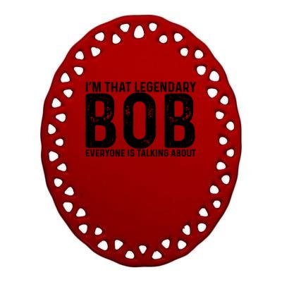 Im That Legendary Bob Everyone Is Talking About First Name Funny Bob Ceramic Oval Ornament