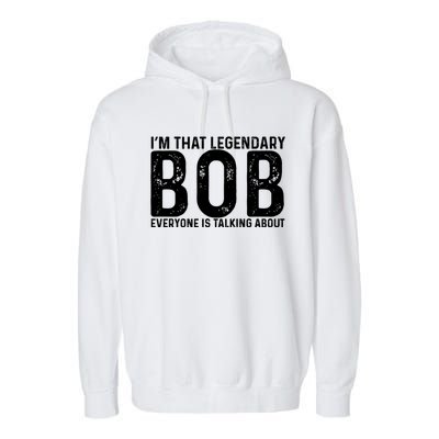 Im That Legendary Bob Everyone Is Talking About First Name Funny Bob Garment-Dyed Fleece Hoodie