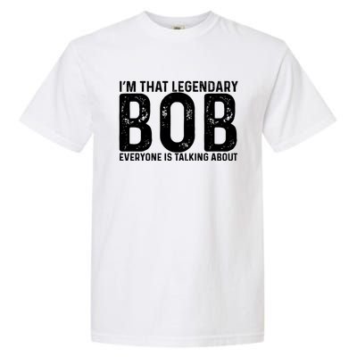 Im That Legendary Bob Everyone Is Talking About First Name Funny Bob Garment-Dyed Heavyweight T-Shirt