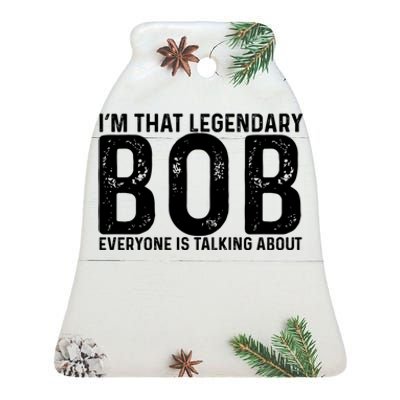 Im That Legendary Bob Everyone Is Talking About First Name Funny Bob Ceramic Bell Ornament