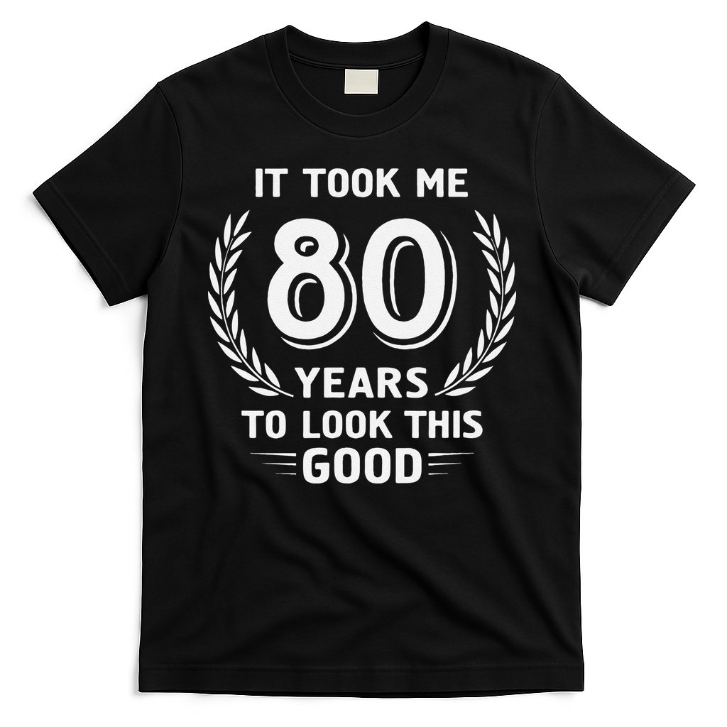 It Took Me 80 Years To Look This Good 80th Birthday T-Shirt