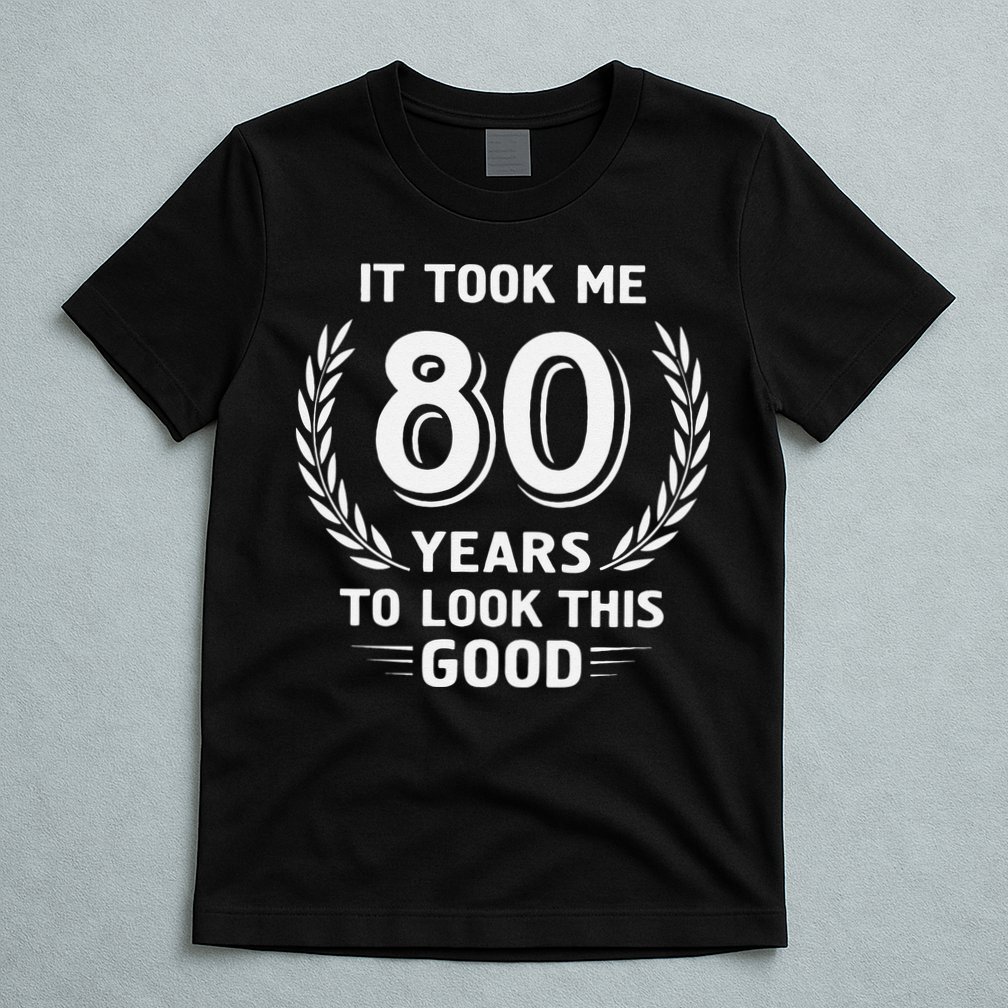 It Took Me 80 Years To Look This Good 80th Birthday T-Shirt